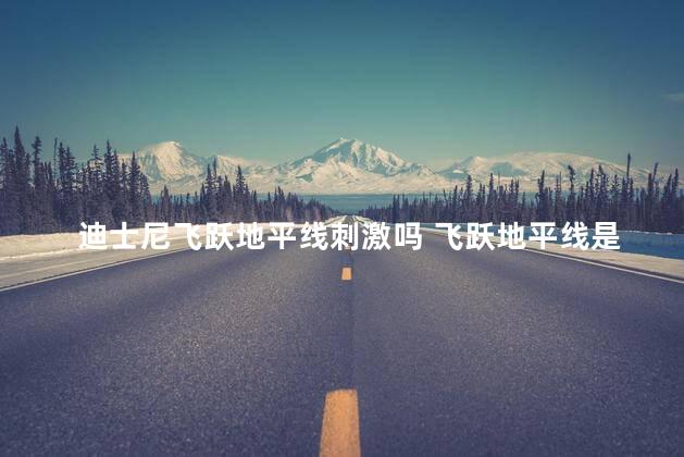 迪士尼飞跃地平线刺激吗 飞跃地平线是什么科技